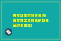 善堂益生菌酵素果冻(善堂推出高效果的益生菌酵素果冻)