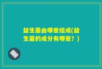 益生菌由哪些组成(益生菌的成分有哪些？)