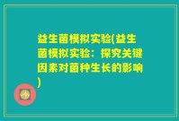 益生菌模拟实验(益生菌模拟实验：探究关键因素对菌种生长的影响)