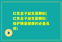 红色盒子益生菌颗粒(红色盒子益生菌颗粒：维护肠道健康的必备选择)