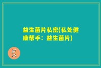 益生菌片私密(私处健康帮手：益生菌片)