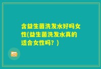 含益生菌洗发水好吗女性(益生菌洗发水真的适合女性吗？)