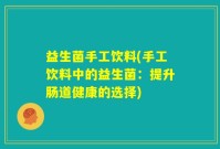 益生菌手工饮料(手工饮料中的益生菌：提升肠道健康的选择)