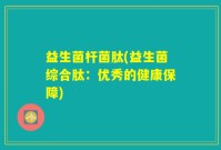 益生菌杆菌肽(益生菌综合肽：优秀的健康保障)