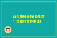 益生菌好吃的(益生菌：口感和营养俱佳)