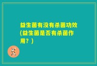 益生菌有没有杀菌功效(益生菌是否有杀菌作用？)