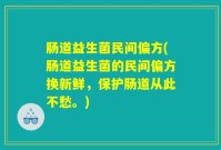 肠道益生菌民间偏方(肠道益生菌的民间偏方换新鲜,保护肠道从此不愁。)