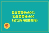 益生菌菌株nh001(益生菌菌株nh001的功效与应用领域)