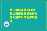 益生菌标注菌株(重点益生菌菌株分类告诉你什么菌可以帮助你的健康)