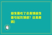 益生菌吃了总是饿益生菌引起饥饿感？这是原因)