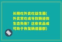 长期吃外卖吃益生菌(外卖常吃或导致肠道微生态失衡?这些食品或可助于恢复肠道菌群)