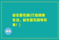 益生菌花园(打造健康生活，益生菌花园等你来！)