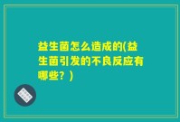 益生菌怎么造成的(益生菌引发的不良反应有哪些？)