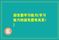 益生菌学习能力(学习能力和益生菌有关系！)