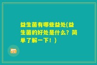 益生菌有哪些益处(益生菌的好处是什么？简单了解一下！)