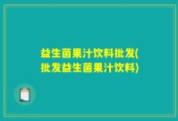 益生菌果汁饮料批发(批发益生菌果汁饮料)