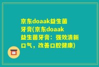 京东doaak益生菌牙膏(京东doaak益生菌牙膏:强效清新口气,改善口腔健康)