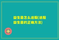 益生菌怎么送服(送服益生菌的正确方法)