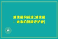 益生菌的前途(益生菌：未来的健康守护者)