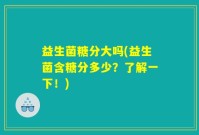 益生菌糖分大吗(益生菌含糖分多少？了解一下！)