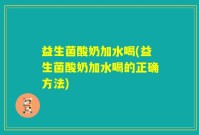 益生菌酸奶加水喝(益生菌酸奶加水喝的正确方法)