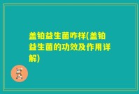 盖铂益生菌咋样(盖铂益生菌的功效及作用详解)