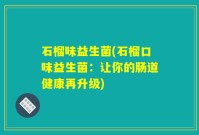 石榴味益生菌(石榴口味益生菌：让你的肠道健康再升级)
