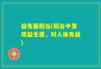 益生菌稻谷(稻谷中发现益生菌，对人体有益)