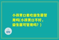 小孩胃口差吃益生菌管用吗(小孩胃口不好，益生菌可管用吗？)