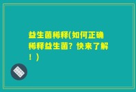 益生菌稀释(如何正确稀释益生菌？快来了解！)