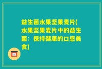 益生菌水果坚果麦片(水果坚果麦片中的益生菌：保持健康的口感美食)