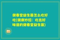 健春堂益生菌怎么吃好吃(健康妙招：吃出好味道的健春堂益生菌)