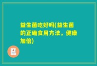 益生菌吃好吗(益生菌的正确食用方法，健康加倍)