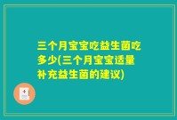 三个月宝宝吃益生菌吃多少(三个月宝宝适量补充益生菌的建议)