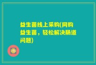 益生菌线上采购(网购益生菌，轻松解决肠道问题)