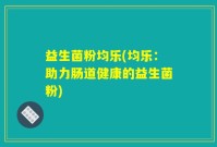 益生菌粉均乐(均乐：助力肠道健康的益生菌粉)
