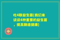 吃4联益生菌(我们来谈谈4种重要的益生菌,提高肠道健康)