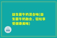 益生菌牛奶混合味(益生菌牛奶融合，轻松享受健康美味)