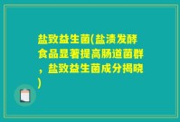 盐致益生菌(盐渍发酵食品显著提高肠道菌群，盐致益生菌成分揭晓)