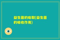 益生菌的吸取(益生菌的吸收作用)