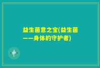 益生菌意之宝(益生菌——身体的守护者)