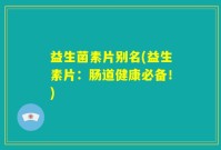 益生菌素片别名(益生素片：肠道健康必备！)