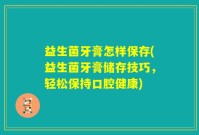 益生菌牙膏怎样保存(益生菌牙膏储存技巧，轻松保持口腔健康)