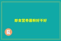 即食营养菌粉好不好