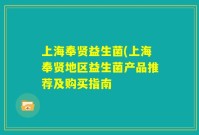 上海奉贤益生菌(上海奉贤地区益生菌产品推荐及购买指南