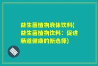 益生菌植物液体饮料(益生菌植物饮料：促进肠道健康的新选择)