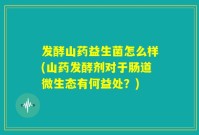 发酵山药益生菌怎么样(山药发酵剂对于肠道微生态有何益处?)