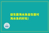 益生菌海水鱼益生菌对海水鱼的好处)