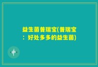 益生菌普瑞宝(普瑞宝：好处多多的益生菌)
