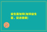 益生菌加锌(加锌益生菌，促进健康)